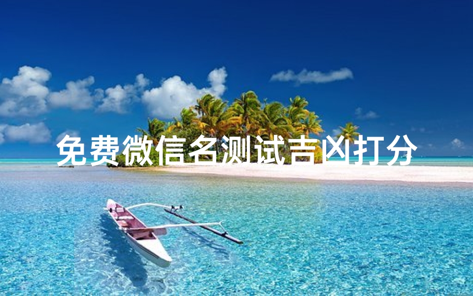 免费微信名测试吉凶打分(免费微信名吉凶测试，一测便知运势)