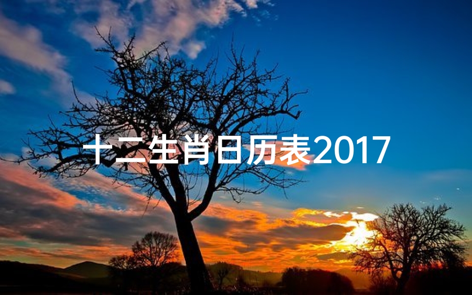 十二生肖日历表2017年( 17年属啥 )