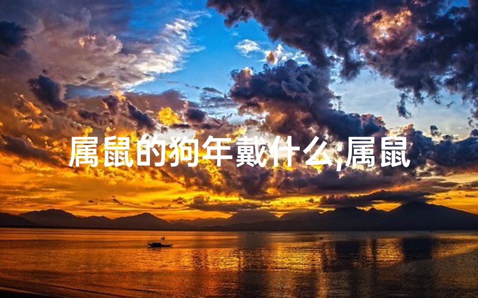 属鼠的狗年戴什么;属鼠狗年戴什么吉祥物？