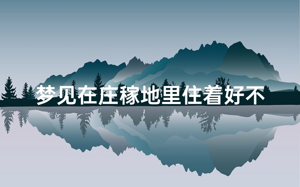 梦见在庄稼地里住着好不好_梦见在庄稼地里住着好不好呀