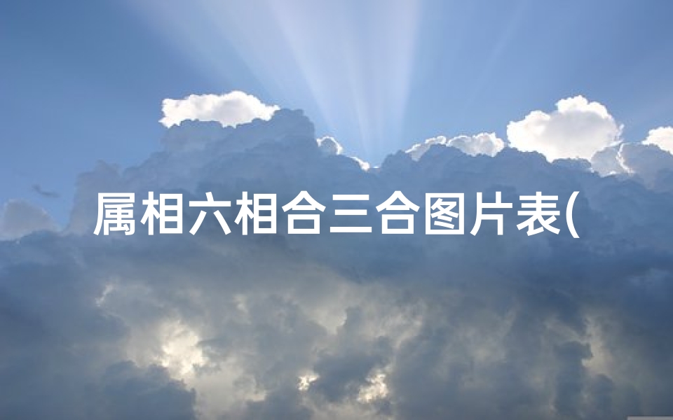 属相六相合三合图片表(十二生肖六个合属相图片大全,三合和六个合生肖是什么意思)