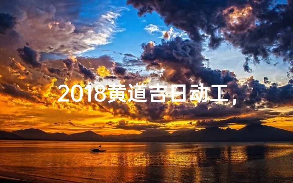 2018黄道吉日动工，盛启辉煌新篇章