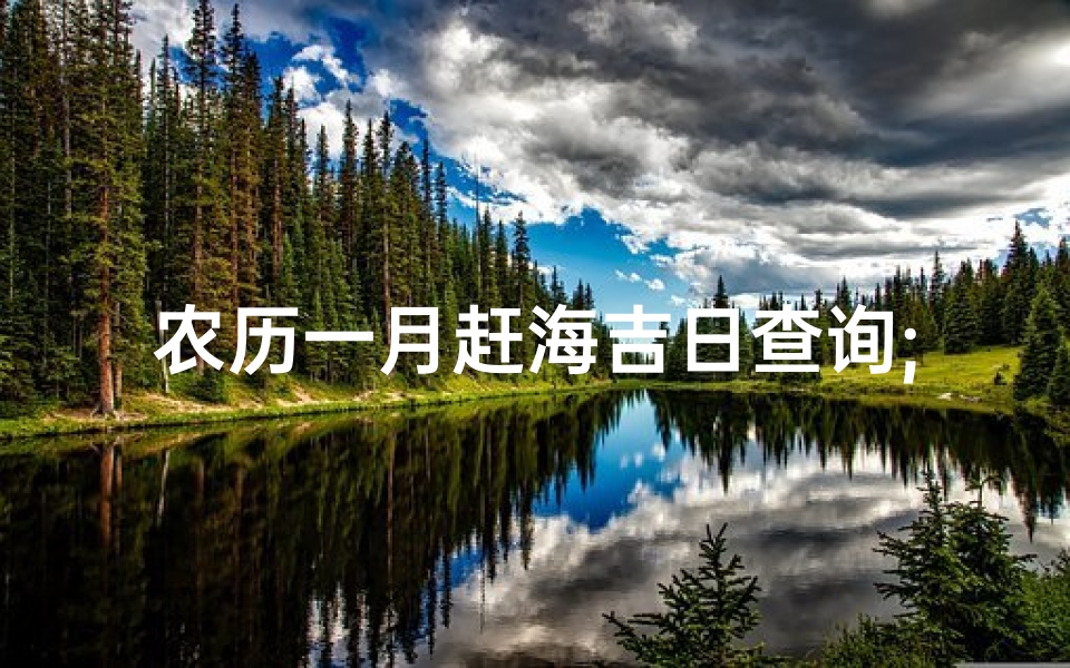 农历一月赶海吉日查询;农历一月赶海吉日查询指南