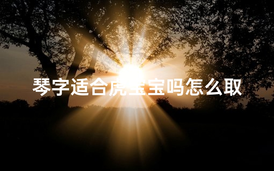 琴字适合虎宝宝吗怎么取名