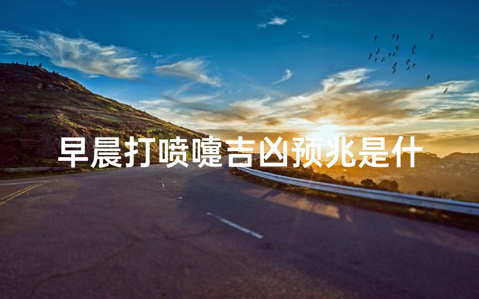 早晨打喷嚏吉凶预兆是什么-早晨打喷嚏是怎么回事