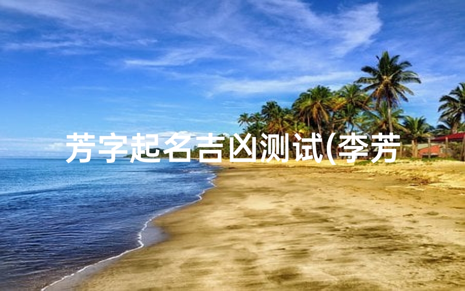 芳字起名吉凶测试(李芳洁名字含义寓意,李芳洁这个名字怎么样 )