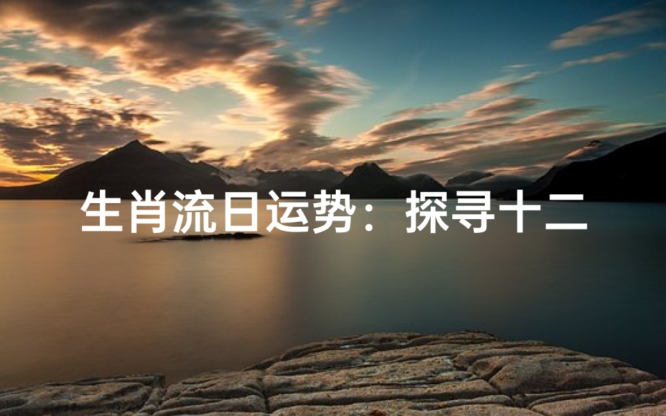 生肖流日运势：探寻十二生肖的秘密预测