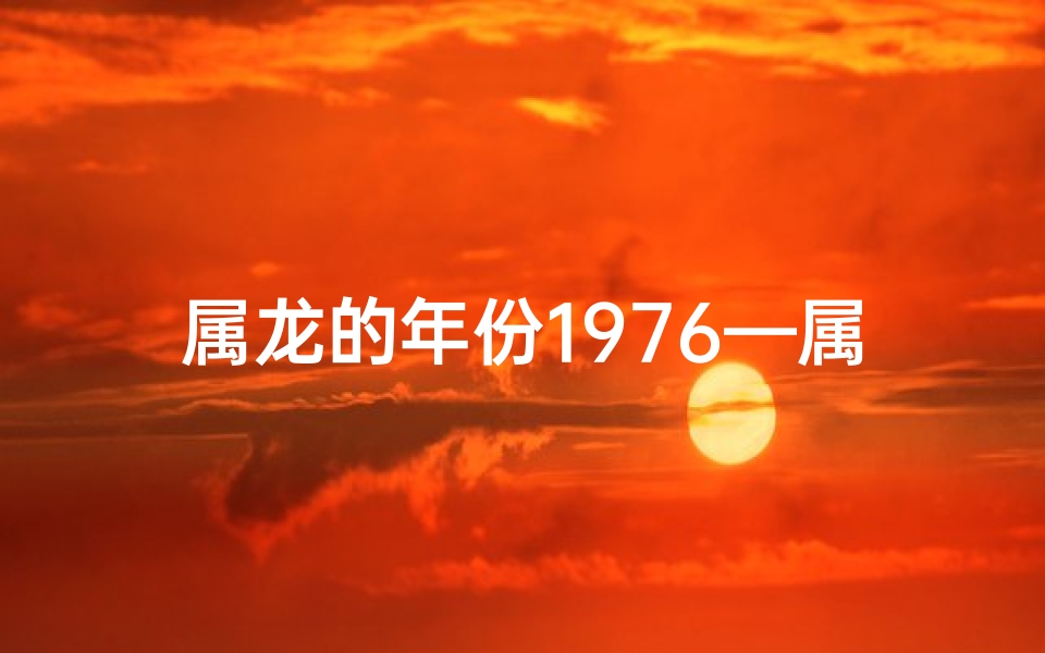 属龙的年份1976—属龙的年份1928