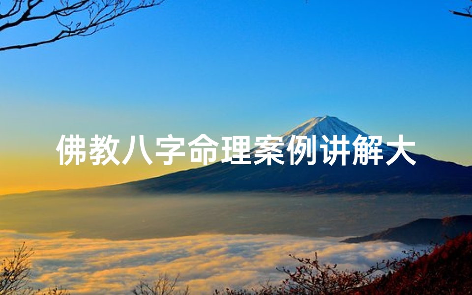 佛教八字命理案例讲解大全;《佛教八字命理案例解析大全揭秘》