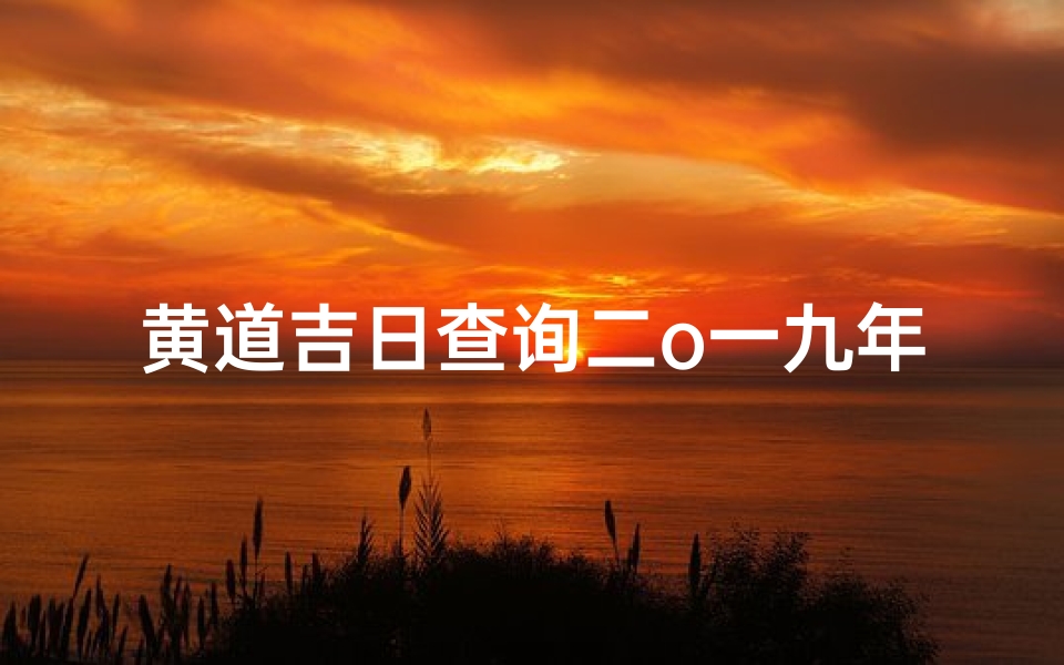 黄道吉日查询二o一九年正二日( 黄道吉日 2025年12月2日黄历查询 )