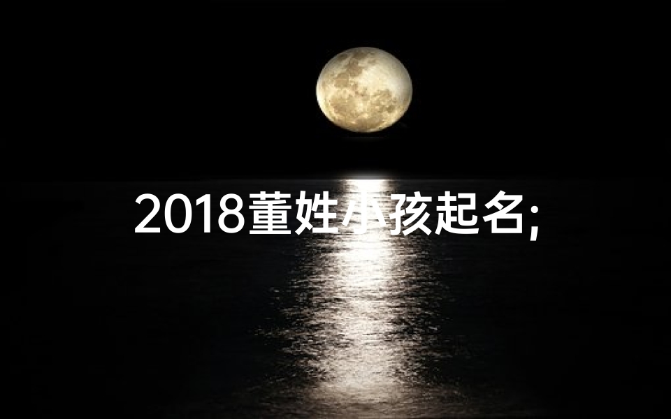 2018董姓小孩起名;董姓宝宝