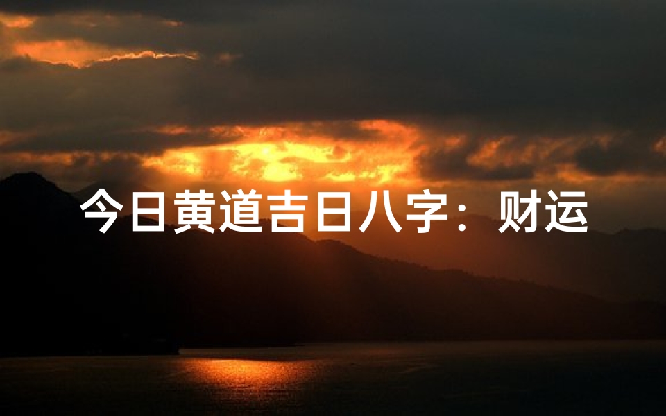 今日黄道吉日八字：财运亨通，事业腾飞吉日良辰