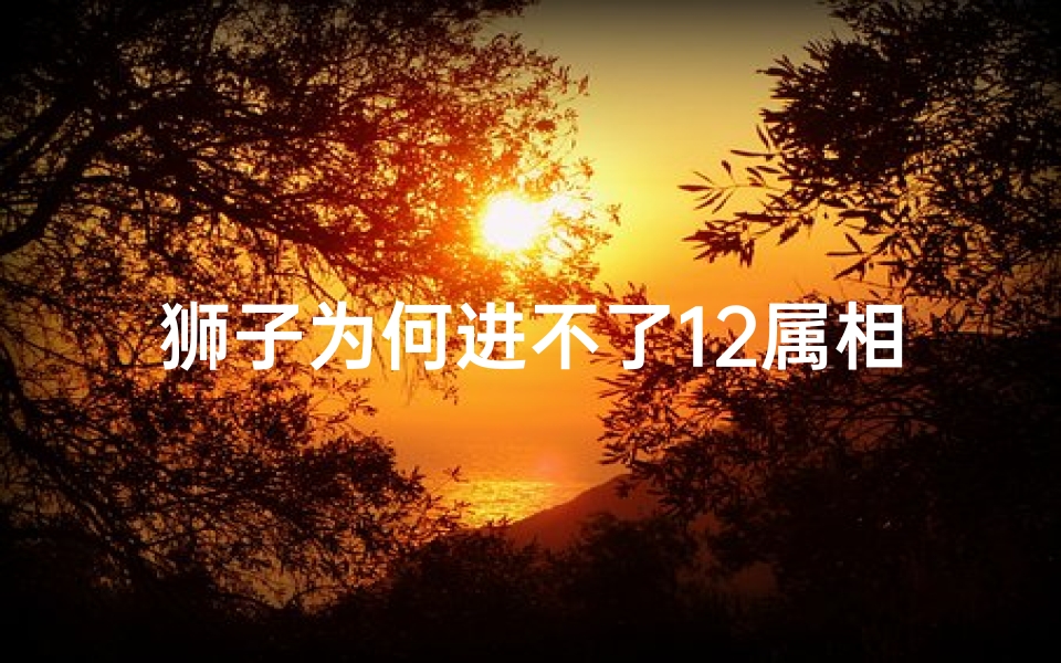 狮子为何进不了12属相(家门放石狮子和什么属相犯冲,石狮子头的朝向有何讲究)