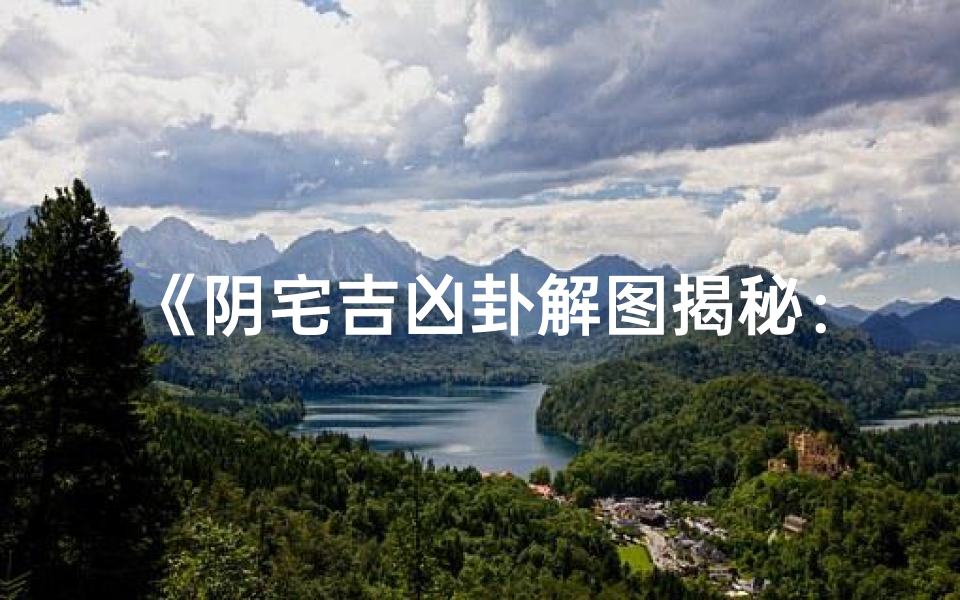 《阴宅吉凶卦解图揭秘：风水秘术深度解析》