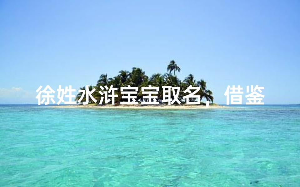 徐姓水浒宝宝取名，借鉴英雄气概-独特名字解析