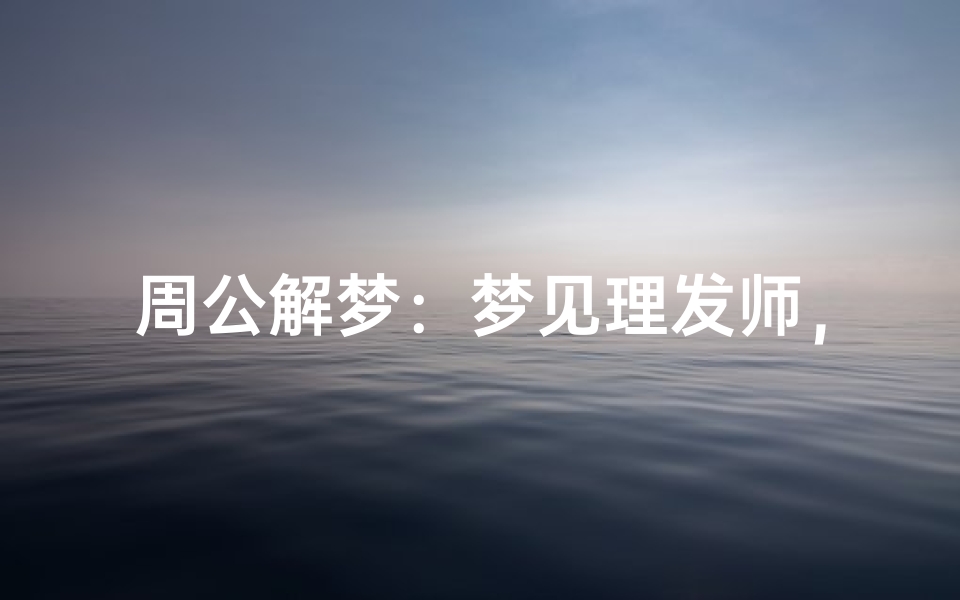 周公解梦：梦见理发师，预示吉凶解析