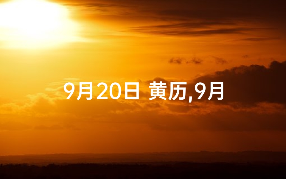 9月20日 黄历,9月20日黄道吉日：宜嫁娶，旺运良辰