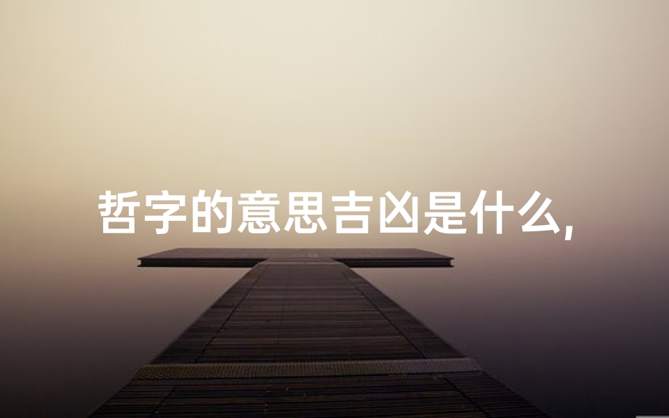 哲字的意思吉凶是什么,哲字的含义