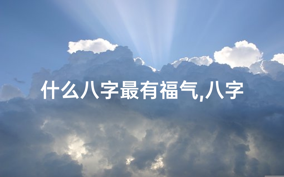 什么八字最有福气,八字命格揭秘：哪种八字最幸福？