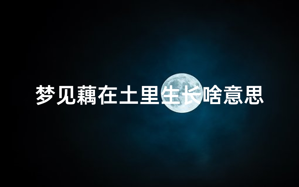 梦见藕在土里生长啥意思;梦见藕长在树上好不好