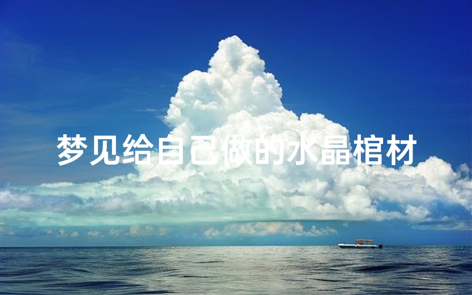 梦见给自己做的水晶棺材-梦见给自己做的水晶棺材什么意思