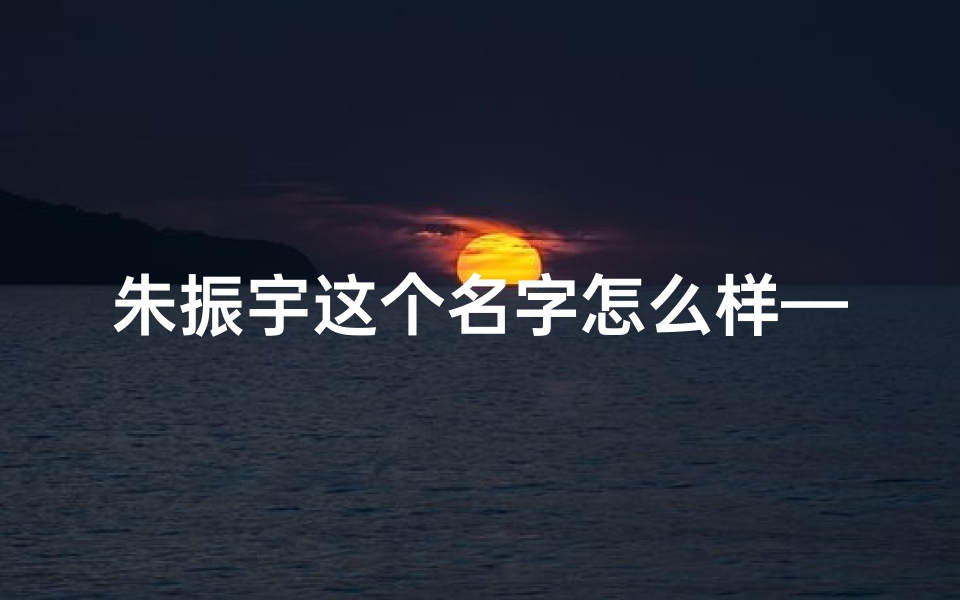 朱振宇这个名字怎么样—《朱振伟名字吉凶解析大全》