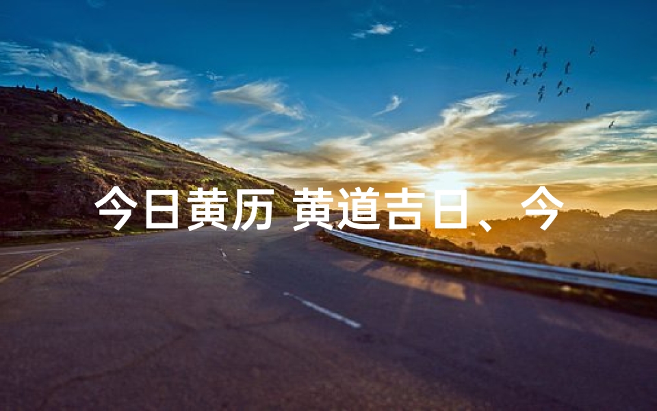 今日黄历 黄道吉日、今日黄历黄道吉日：宜出行嫁娶，好运连连