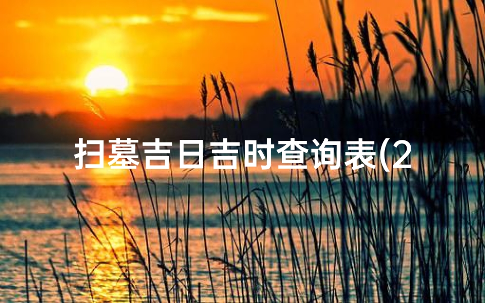 扫墓吉日吉时查询表(2023年3月份扫墓吉日查询扫墓吉日查询2023年3月份)