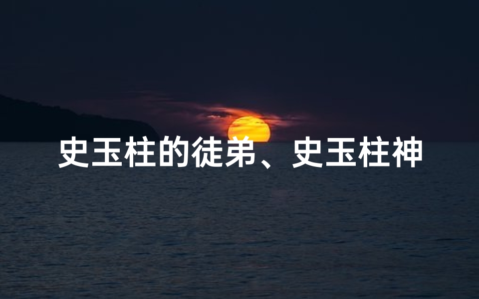 史玉柱的徒弟、史玉柱神秘探访：揭秘隐秘寺庙背后的传奇故事