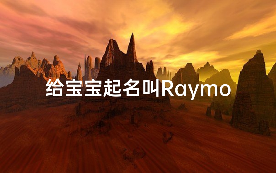 给宝宝起名叫Raymond(男生起英文名字好听有深意的男孩取英文名字大全)