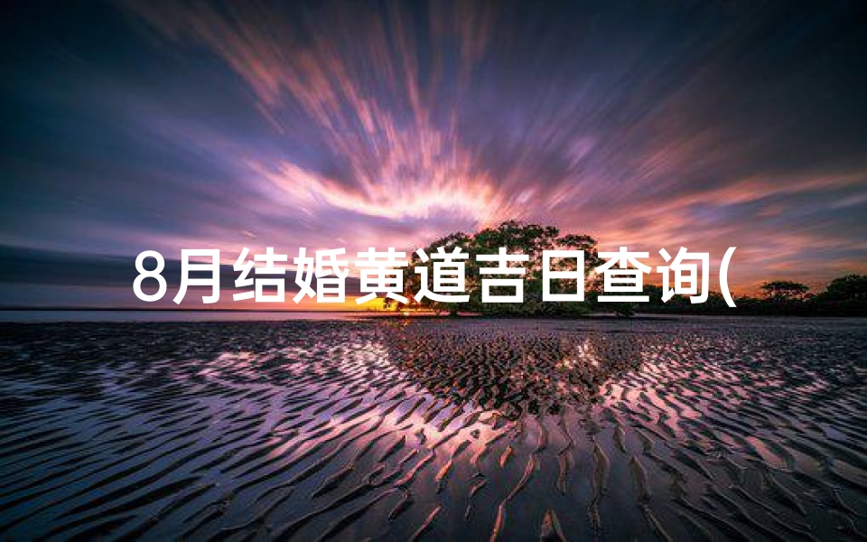 8月结婚黄道吉日查询(八月嫁娶吉日查询,八月的结婚黄道吉日)