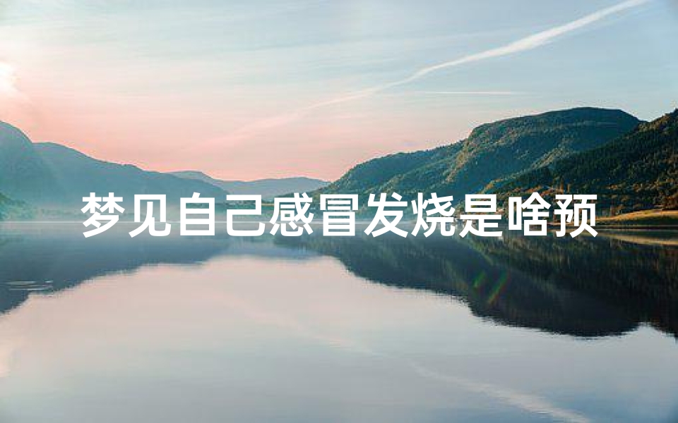 梦见自己感冒发烧是啥预兆,梦见感冒发烧高烧预示将来会发生什么？