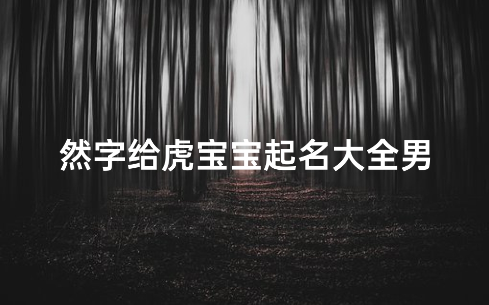 然字给虎宝宝起名大全男孩(姓王后面想带个然字好听的虎年10月份出生的)