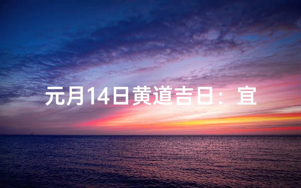 元月14日黄道吉日：宜嫁娶，迎好运