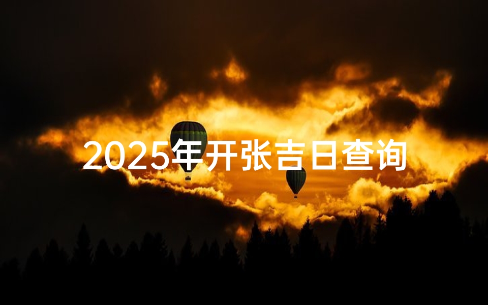 2025年开张吉日查询指南-专业方法与注意事项解析