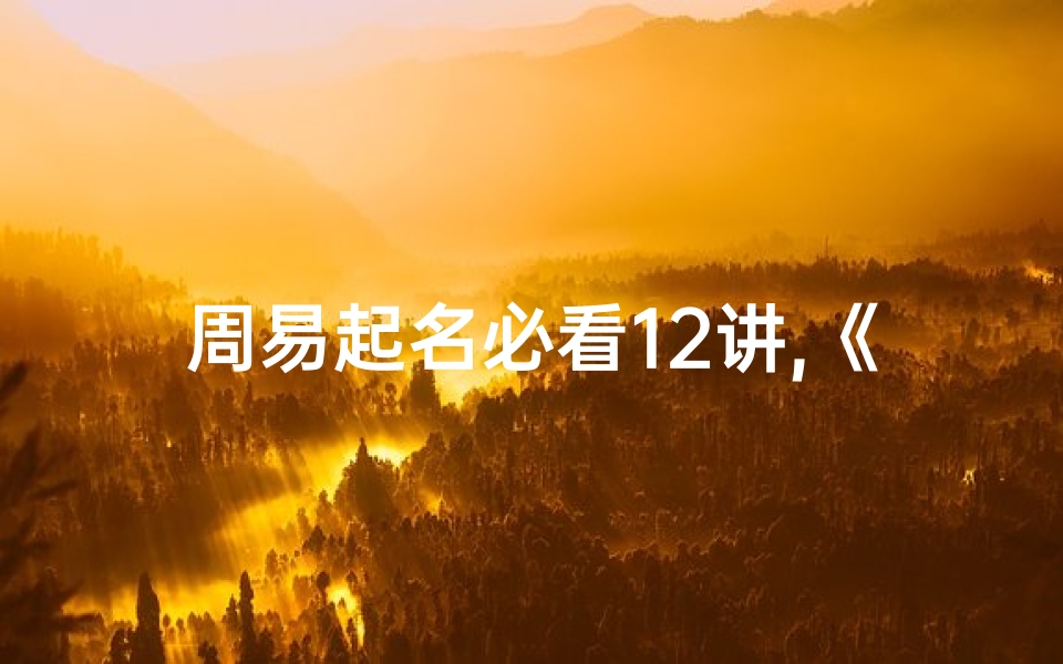 周易起名必看12讲,《周易艺名解析：吉凶预兆一探究竟》