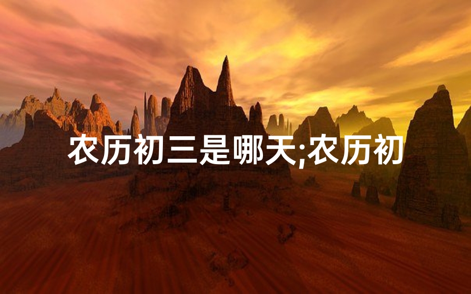 农历初三是哪天;农历初三黄道吉日：宜嫁娶，迎祥纳福吉时到