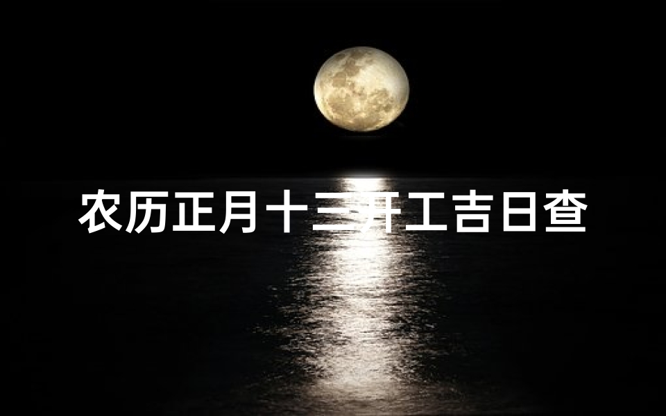 农历正月十三开工吉日查询(《农历正月十三开工吉日查询指南》)