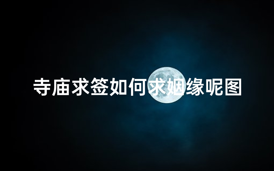 寺庙求签如何求姻缘呢图片(为什么姻缘签不能乱求 不是正缘去寺庙会分手吗)