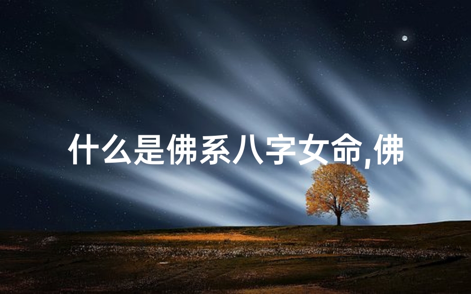 什么是佛系八字女命,佛系女人属于哪种人