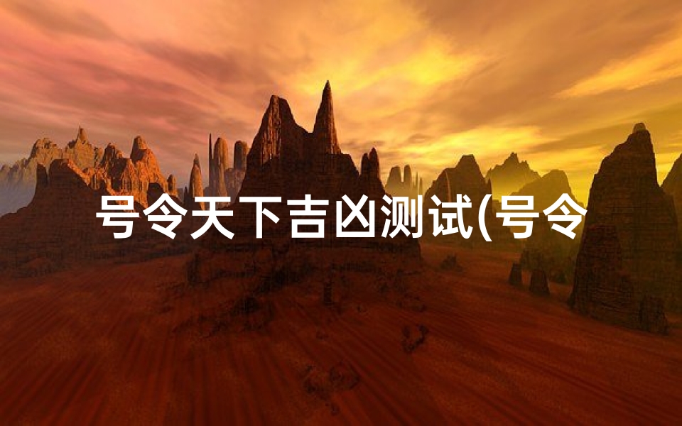 号令天下吉凶测试(号令天下手机号码测吉凶号令天下,号码预测吉凶号令天下)