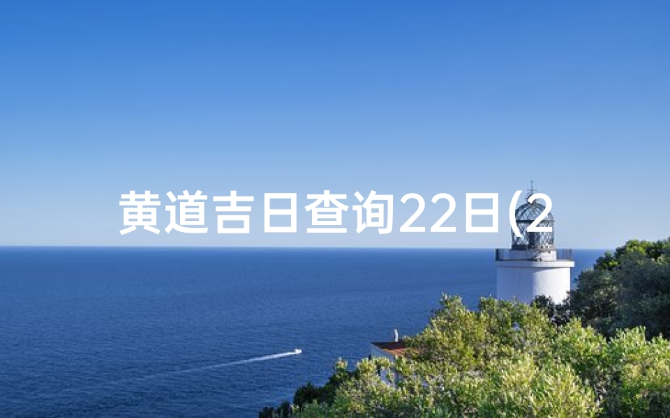 黄道吉日查询22日(2025年10月22日是黄道吉日吗 )