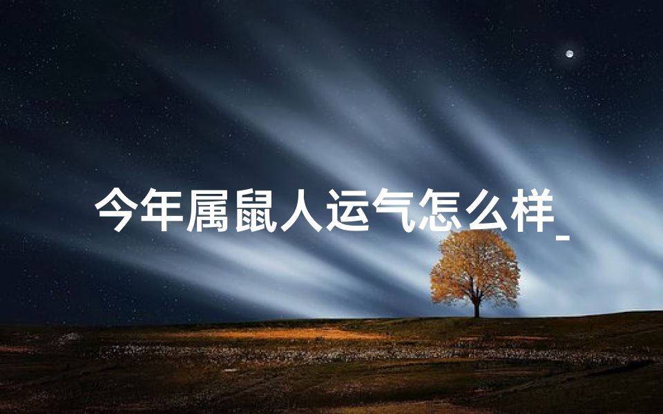 今年属鼠人运气怎么样_属鼠今年运势如何？揭秘运势吉凶