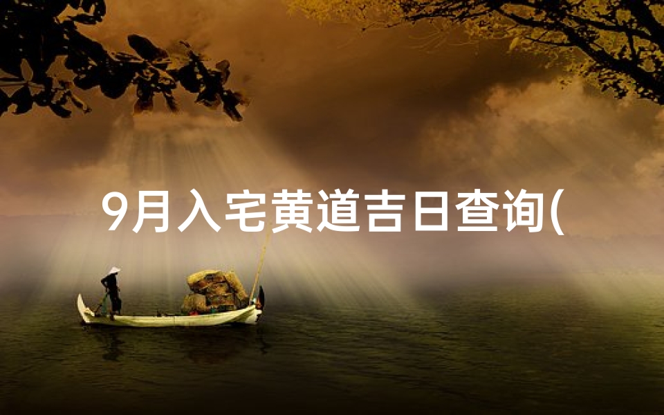 9月入宅黄道吉日查询(9月安床黄道吉日查询2025年)