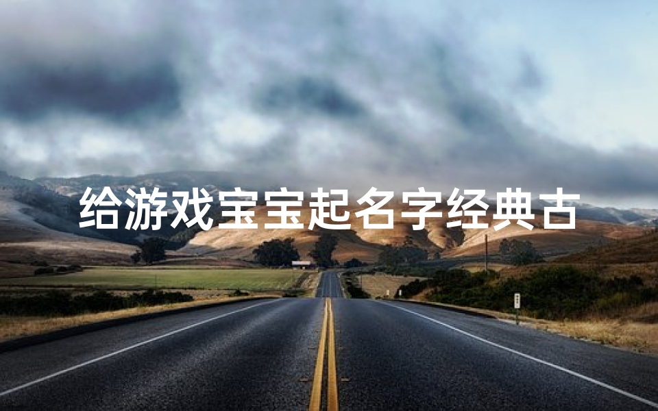 给游戏宝宝起名字经典古风(五个字的游戏名字古风)