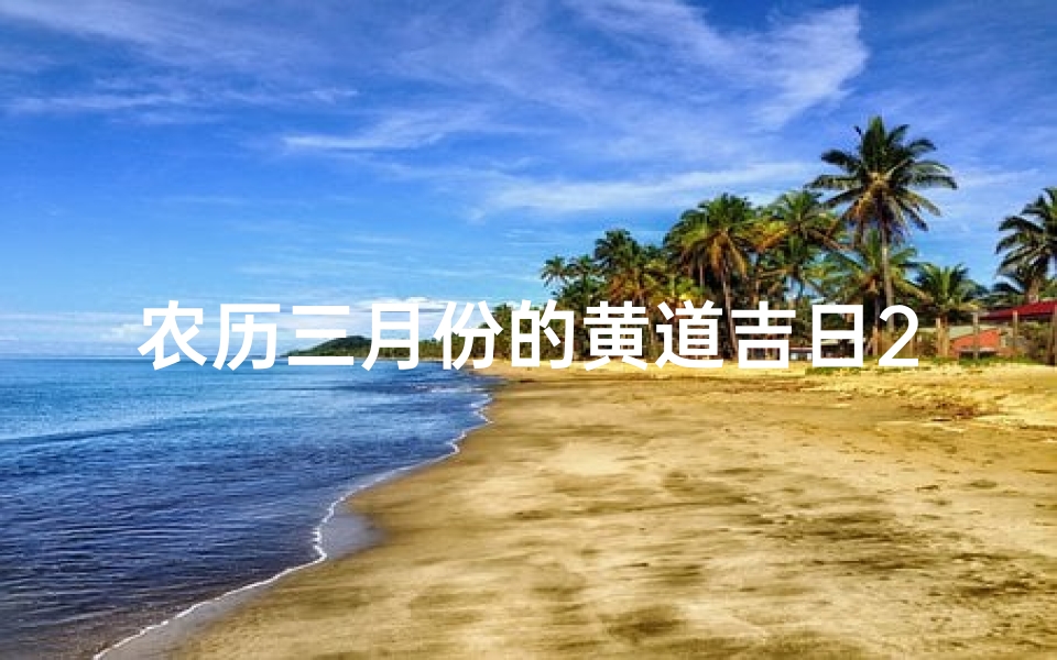 农历三月份的黄道吉日2024年(农历三月黄道吉日：宜嫁娶，迎春纳福时)