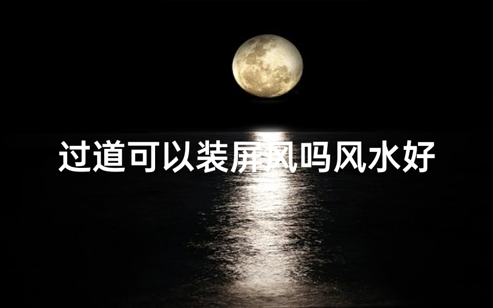 过道可以装屏风吗风水好吗—过道装屏风风水适宜吗？解析家居布局奥秘