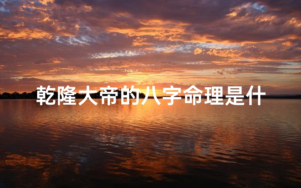 乾隆大帝的八字命理是什么,乾隆八字是什么格局