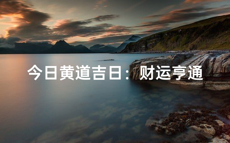 今日黄道吉日：财运亨通，宜投资布局