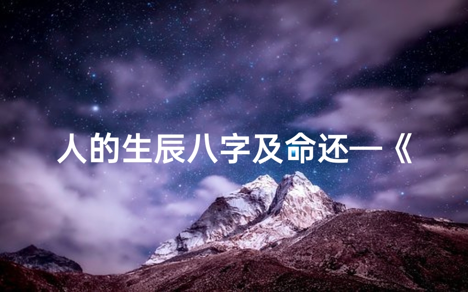 人的生辰八字及命还—《揭秘生辰八字，探寻命运奥秘》